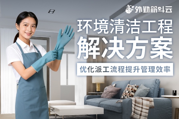 环境清洁工程解决方案 优化派工流程提升管理效率