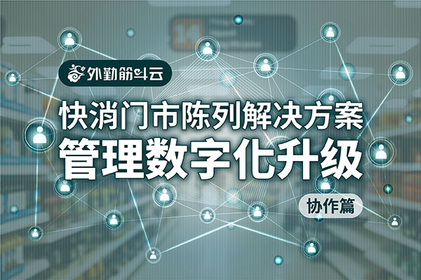 门市陈列解决方案 快消通路管理数字化升级 – 协作篇